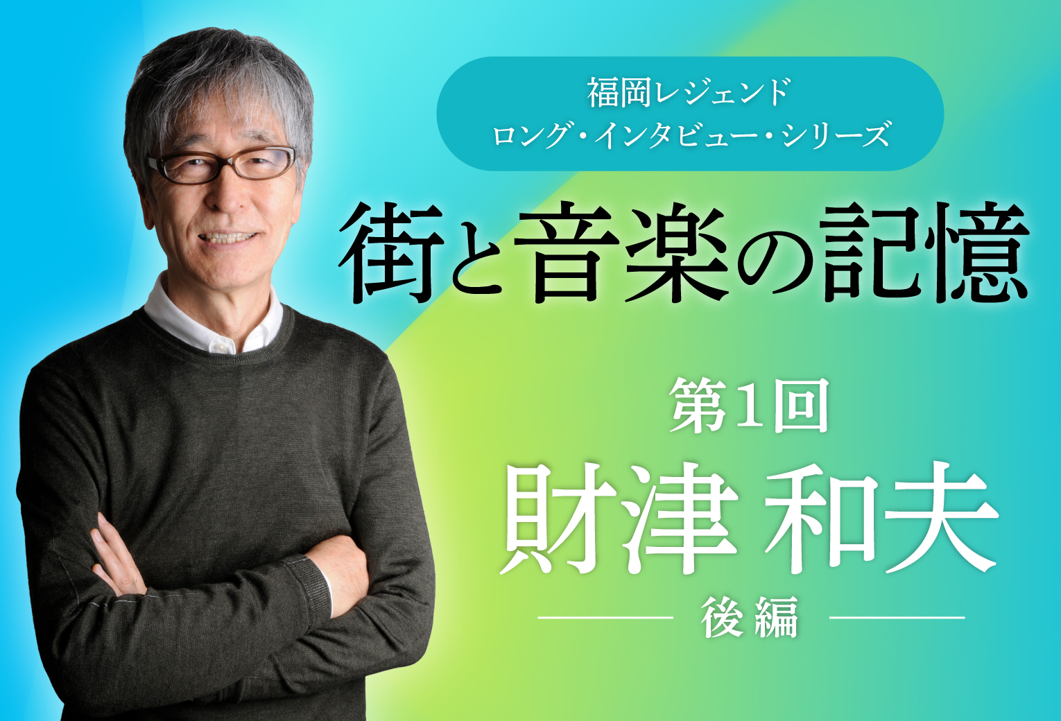 【福岡レジェンドロング・インタビュー・シリーズ】街と音楽の記憶 第1回 財津和夫（後編）